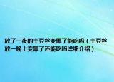 放了一夜的土豆絲變黑了能吃嗎（土豆絲放一晚上變黑了還能吃嗎詳細(xì)介紹）