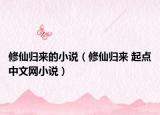 修仙歸來的小說（修仙歸來 起點(diǎn)中文網(wǎng)小說）