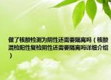 做了核酸檢測(cè)為陰性還需要隔離嗎（核酸混檢陽性復(fù)檢陰性還需要隔離嗎詳細(xì)介紹）