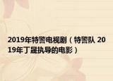 2019年特警電視?。ㄌ鼐?duì) 2019年丁晟執(zhí)導(dǎo)的電影）