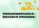 蔡幸娟經(jīng)典歌曲相愛容易相處難（相愛容易相處難 蔡幸娟演唱歌曲）