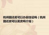 杭州回遷房可以辦居住證嗎（杭州回遷房可以買賣嗎介紹）