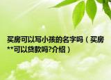 買房可以寫小孩的名字嗎（買房**可以貸款嗎?介紹）