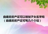 自建房房產(chǎn)證可以增加子女名字嗎（自建房房產(chǎn)證可寫幾個介紹）