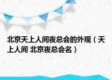 北京天上人間夜總會(huì)的外觀（天上人間 北京夜總會(huì)名）