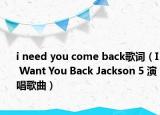i need you come back歌詞（I Want You Back Jackson 5 演唱歌曲）