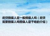 房貸擔(dān)保人是一般擔(dān)保人嗎（房貸需要擔(dān)保人嗎擔(dān)保人是干啥的介紹）