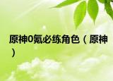 原神0氪必練角色（原神）