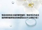 物業(yè)應(yīng)該向業(yè)主提供哪些服務(wù)（物業(yè)可以為業(yè)主提供哪些服務(wù)物業(yè)到底能給業(yè)主什么保障介紹）