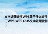 文字處理軟件WPS屬于什么軟件（WPS WPS DOS文字處理軟件）