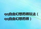 qq自由幻想藥師玩法（qq自由幻想藥師）