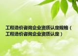 工程造價(jià)咨詢企業(yè)資質(zhì)認(rèn)定規(guī)格（工程造價(jià)咨詢企業(yè)資質(zhì)認(rèn)定）