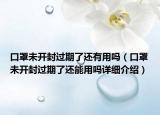 口罩未開封過期了還有用嗎（口罩未開封過期了還能用嗎詳細(xì)介紹）