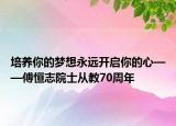 培養(yǎng)你的夢(mèng)想永遠(yuǎn)開啟你的心——傅恒志院士從教70周年