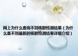 網(wǎng)上為什么查詢不到核酸檢測(cè)結(jié)果（為什么查不到最新的核酸檢測(cè)結(jié)果詳細(xì)介紹）