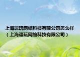 上海逗玩網(wǎng)絡(luò)科技有限公司怎么樣（上海逗玩網(wǎng)絡(luò)科技有限公司）