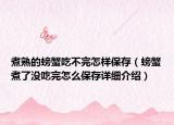 煮熟的螃蟹吃不完怎樣保存（螃蟹煮了沒吃完怎么保存詳細(xì)介紹）