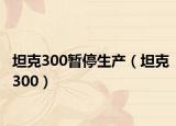 坦克300暫停生產(chǎn)（坦克300）