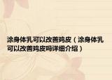涂身體乳可以改善雞皮（涂身體乳可以改善雞皮嗎詳細介紹）