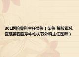 301醫(yī)院骨科主任柴偉（柴偉 解放軍總醫(yī)院第四醫(yī)學(xué)中心關(guān)節(jié)外科主任醫(yī)師）