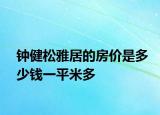 鐘健松雅居的房價是多少錢一平米多