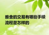 雅舍的交易有哪些手續(xù)流程是怎樣的