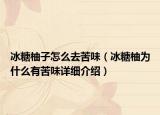 冰糖柚子怎么去苦味（冰糖柚為什么有苦味詳細介紹）