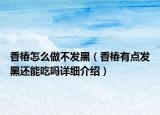 香椿怎么做不發(fā)黑（香椿有點發(fā)黑還能吃嗎詳細介紹）