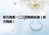 聽力殘疾一二三四殘疾標(biāo)準(zhǔn)（聽力殘疾）