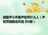 越劇尹小芳是尹桂芳什么人（尹桂芳越劇連環(huán)畫(huà) 共4冊(cè)）