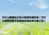 為什么健康碼不顯示核酸檢測結(jié)果（為什么健康碼看不到核酸檢測結(jié)果詳細介紹）