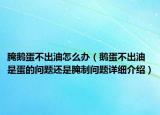 腌鵝蛋不出油怎么辦（鵝蛋不出油是蛋的問題還是腌制問題詳細(xì)介紹）
