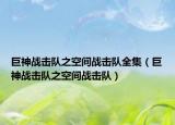 巨神戰(zhàn)擊隊(duì)之空間戰(zhàn)擊隊(duì)全集（巨神戰(zhàn)擊隊(duì)之空間戰(zhàn)擊隊(duì)）
