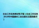 社會工作實務(wù)教材電子版（社會工作實務(wù) 2010年中國建材工業(yè)出版社出版的圖書）