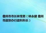 儋州市市長林常務(wù)（林永健 儋州市政協(xié)辦行政科科長）