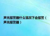 聲光報警器什么情況下會報警（聲光報警器）