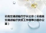 云南交通運輸廳廳長公示（云南省交通運輸廳扶貧工作領(lǐng)導(dǎo)小組辦公室）