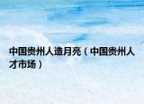 中國貴州人造月亮（中國貴州人才市場）