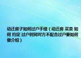 動遷房子如何過戶手續(xù)（動遷房 買賣 如何 約定 過戶時間對方不配合過戶要如何做介紹）