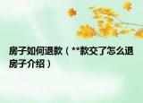 房子如何退款（**款交了怎么退房子介紹）
