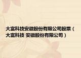 大富科技安徽股份有限公司股票（大富科技 安徽股份有限公司）
