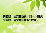 買的地下室交物業(yè)費（問一下購買小區(qū)地下室交物業(yè)費嗎?介紹）
