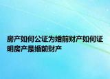 房產(chǎn)如何公證為婚前財(cái)產(chǎn)如何證明房產(chǎn)是婚前財(cái)產(chǎn)