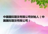 中國國際期貨有限公司創(chuàng)始人（中國國際期貨有限公司）