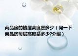 商品房的樓層高度是多少（問(wèn)一下商品房每層高度是多少?介紹）