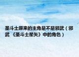 圣斗士原來(lái)的主角是不是邪武（邪武 《圣斗士星矢》中的角色）