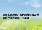 父母去世后財產(chǎn)如何轉(zhuǎn)移父母去世后房產(chǎn)過戶需要什么手續(xù)