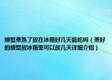 螃蟹蒸熟了放在冰箱好幾天能吃嗎（蒸好的螃蟹放冰箱里可以放幾天詳細介紹）