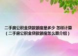 二手房公積金貸款額度是多少 怎樣計算（二手房公積金貸款額度怎么算介紹）