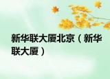 新華聯(lián)大廈北京（新華聯(lián)大廈）